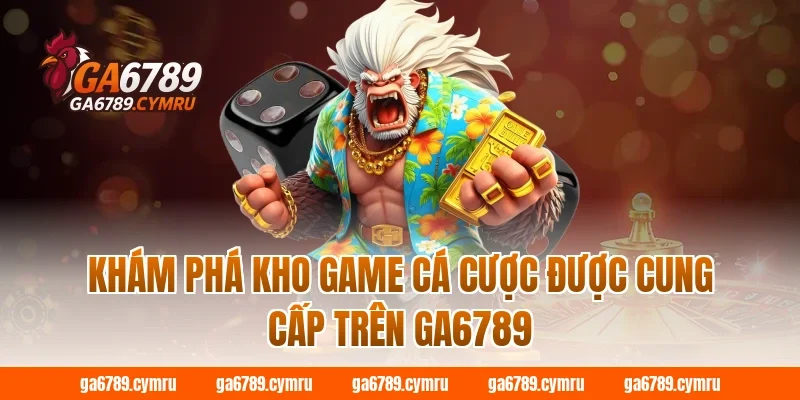 Khám phá kho game cá cược được cung cấp trên GA6789